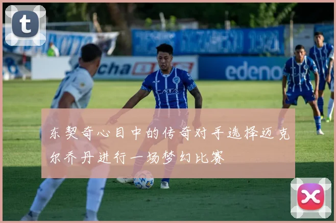 东契奇心目中的传奇对手选择迈克尔乔丹进行一场梦幻比赛
