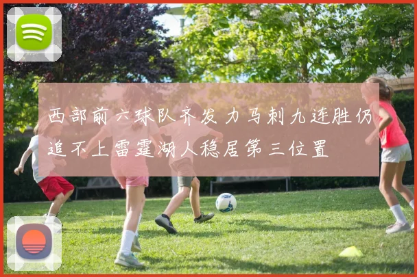 西部前六球队齐发力马刺九连胜仍追不上雷霆湖人稳居第三位置