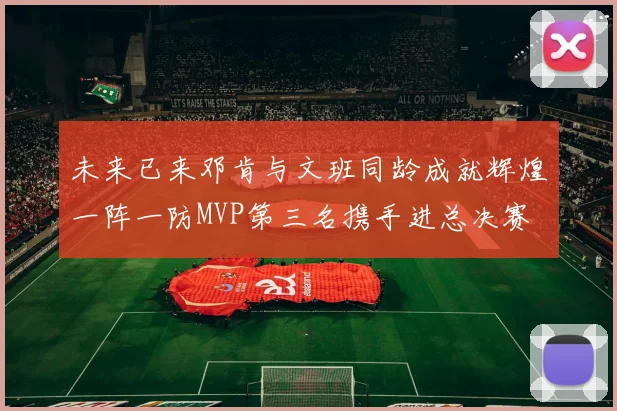 未来已来邓肯与文班同龄成就辉煌一阵一防MVP第三名携手进总决赛
