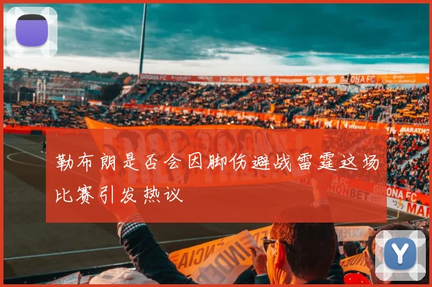 勒布朗是否会因脚伤避战雷霆这场比赛引发热议