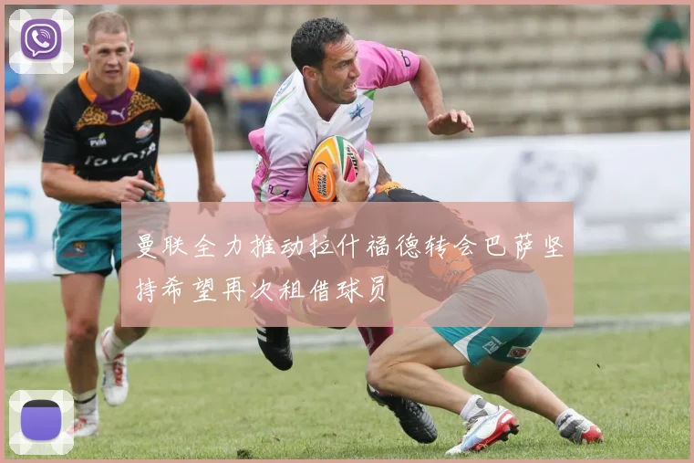 曼联全力推动拉什福德转会巴萨坚持希望再次租借球员