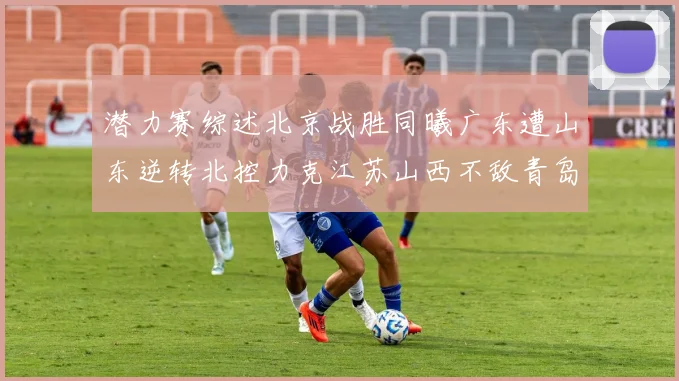 潜力赛综述北京战胜同曦广东遭山东逆转北控力克江苏山西不敌青岛